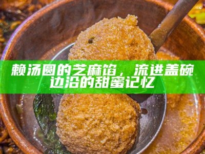 赖汤圆的芝麻馅，流进盖碗边沿的甜蜜记忆