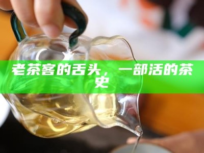 老茶客的舌头，一部活的茶史