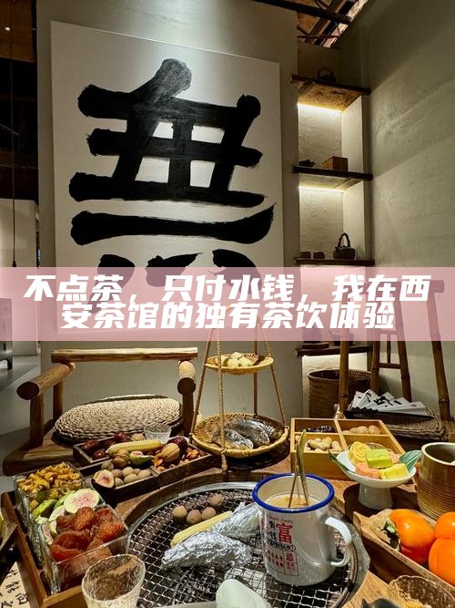 不点茶，只付水钱，我在西安茶馆的独有茶饮体验